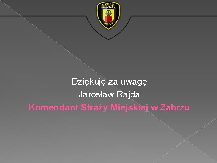 Dziękuję za uwagę Jarosław Rajda Komendant Straży Miejskiej w Zabrzu Dziękuję za uwagę Jarosław Rajda Komendant Straży Miejskiej w Zabrzu