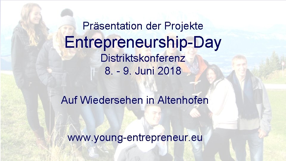 Präsentation der Projekte Entrepreneurship-Day Distriktskonferenz 8. - 9. Juni 2018 Auf Wiedersehen in Altenhofen