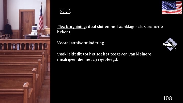 Straf. Plea bargaining: deal sluiten met aanklager als verdachte bekent. Vooral strafvermindering. Vaak leidt