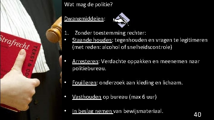 Wat mag de politie? Dwangmiddelen: 1. Zonder toestemming rechter: • Staande houden: tegenhouden en