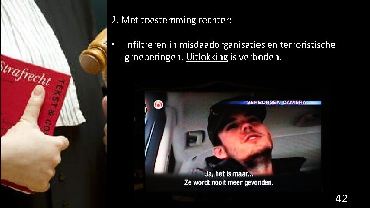 2. Met toestemming rechter: • Infiltreren in misdaadorganisaties en terroristische groeperingen. Uitlokking is verboden.