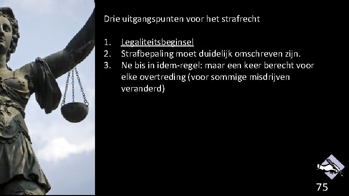 Drie uitgangspunten voor het strafrecht 1. Legaliteitsbeginsel 2. Strafbepaling moet duidelijk omschreven zijn. 3.