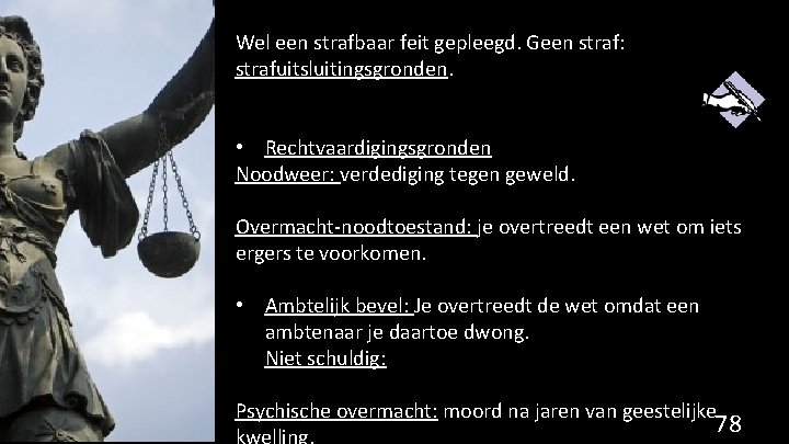 Wel een strafbaar feit gepleegd. Geen straf: strafuitsluitingsgronden. • Rechtvaardigingsgronden Noodweer: verdediging tegen geweld.