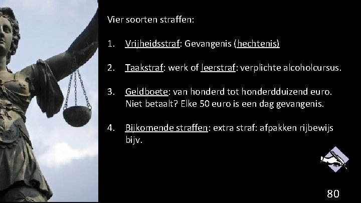 Vier soorten straffen: 1. Vrijheidsstraf: Gevangenis (hechtenis) 2. Taakstraf: werk of leerstraf: verplichte alcoholcursus.