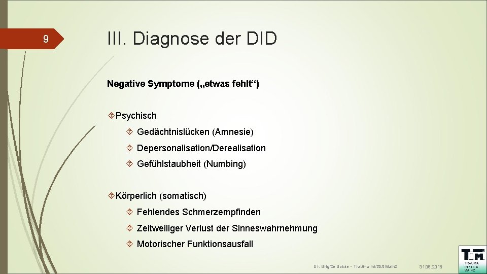 9 III. Diagnose der DID Negative Symptome („etwas fehlt“) Psychisch Gedächtnislücken (Amnesie) Depersonalisation/Derealisation Gefühlstaubheit