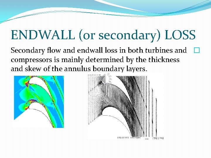 ENDWALL (or secondary) LOSS Secondary flow and endwall loss in both turbines and �