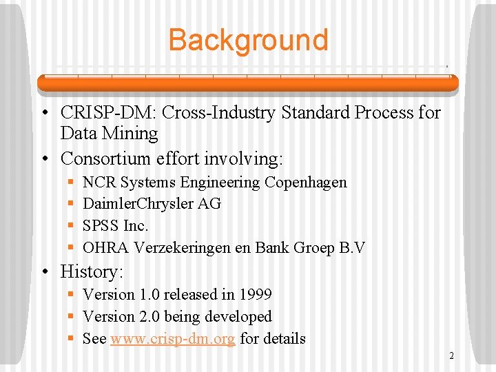 Background • CRISP-DM: Cross-Industry Standard Process for Data Mining • Consortium effort involving: §