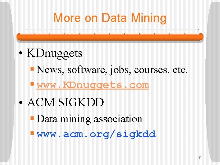 More on Data Mining • KDnuggets § News, software, jobs, courses, etc. § www.