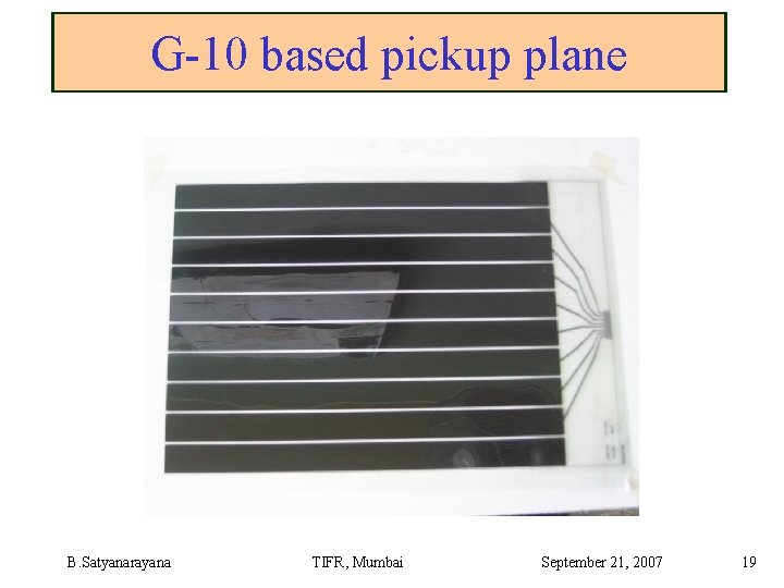 G-10 based pickup plane B. Satyanarayana TIFR, Mumbai September 21, 2007 19 