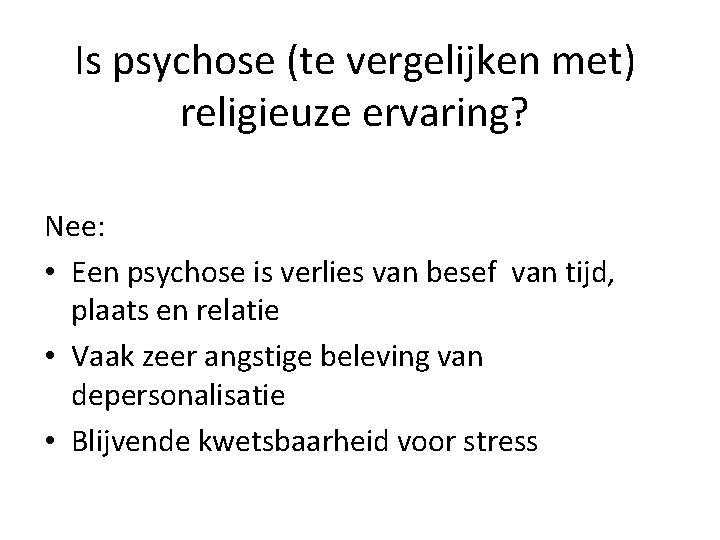 Is psychose (te vergelijken met) religieuze ervaring? Nee: • Een psychose is verlies van