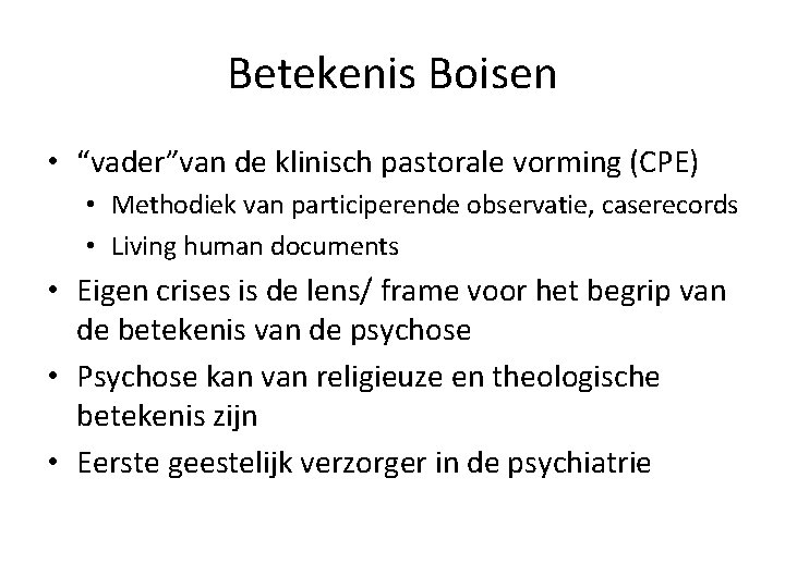 Betekenis Boisen • “vader”van de klinisch pastorale vorming (CPE) • Methodiek van participerende observatie,