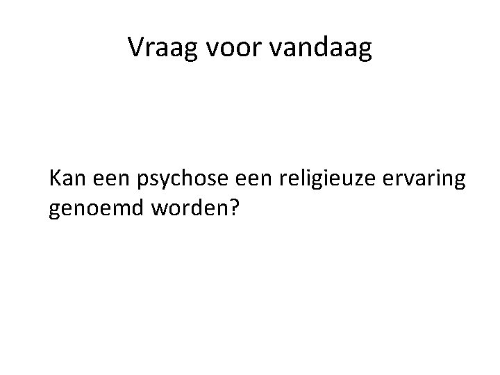 Vraag voor vandaag Kan een psychose een religieuze ervaring genoemd worden? 