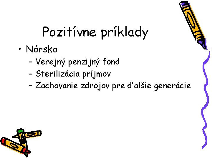 Pozitívne príklady • Nórsko – Verejný penzijný fond – Sterilizácia príjmov – Zachovanie zdrojov