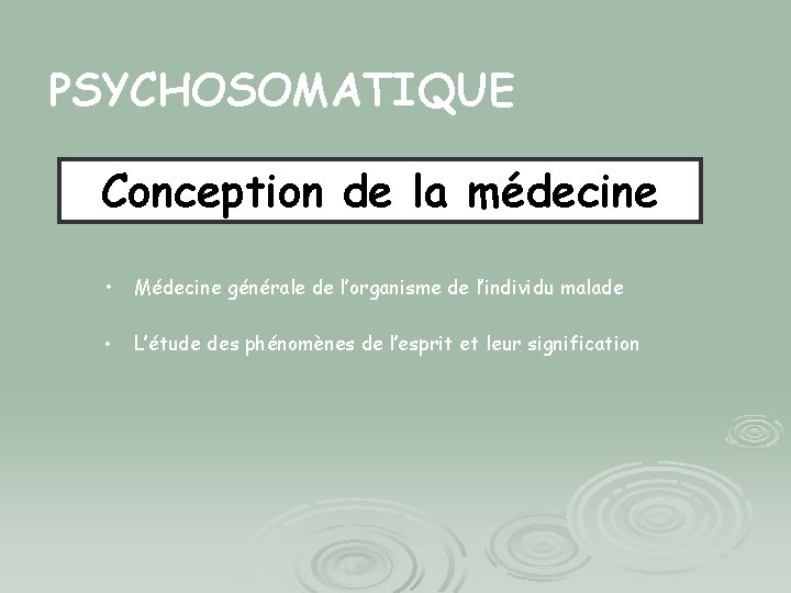 PSYCHOSOMATIQUE Conception de la médecine • Médecine générale de l’organisme de l’individu malade •