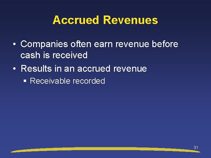 Accrued Revenues • Companies often earn revenue before cash is received • Results in