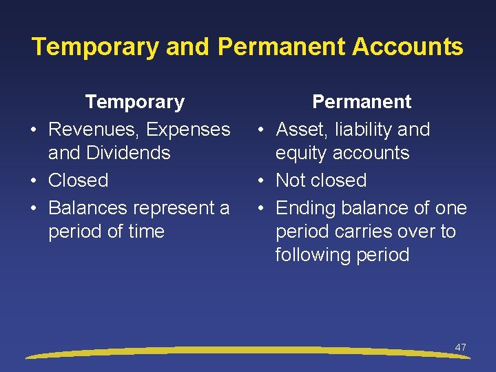 Temporary and Permanent Accounts Temporary • Revenues, Expenses and Dividends • Closed • Balances