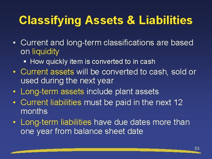 Classifying Assets & Liabilities • Current and long-term classifications are based on liquidity §