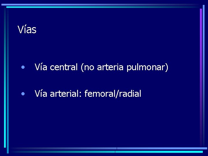 Vías • Vía central (no arteria pulmonar) • Vía arterial: femoral/radial 