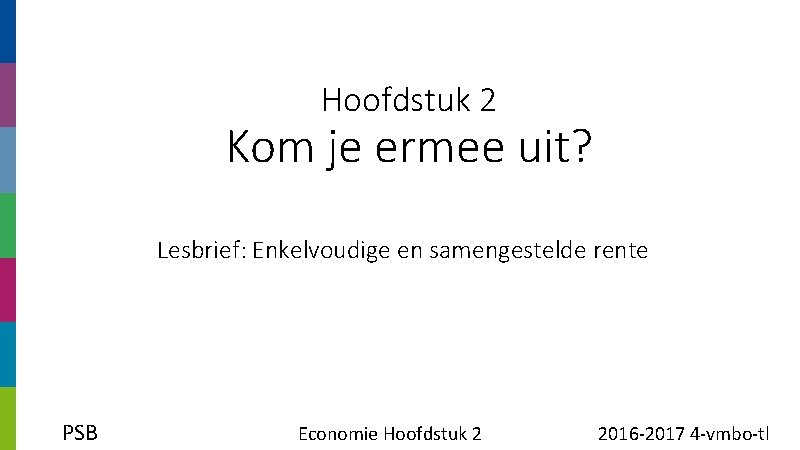 Hoofdstuk 2 Kom je ermee uit? Lesbrief: Enkelvoudige en samengestelde rente PSB Economie Hoofdstuk