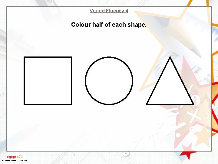 Varied Fluency 4 Colour half of each shape. © Classroom Secrets Limited 2019 