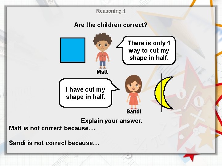 Reasoning 1 Are the children correct? There is only 1 way to cut my