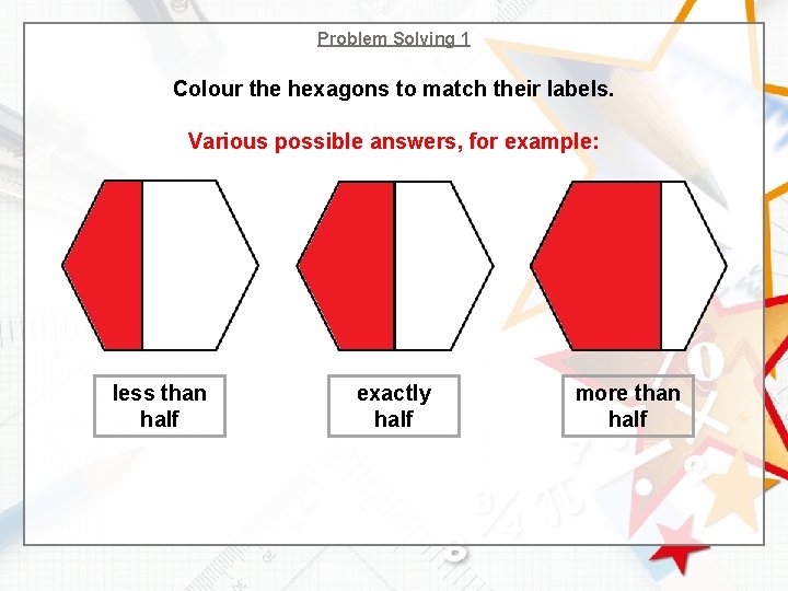 Problem Solving 1 Colour the hexagons to match their labels. Various possible answers, for