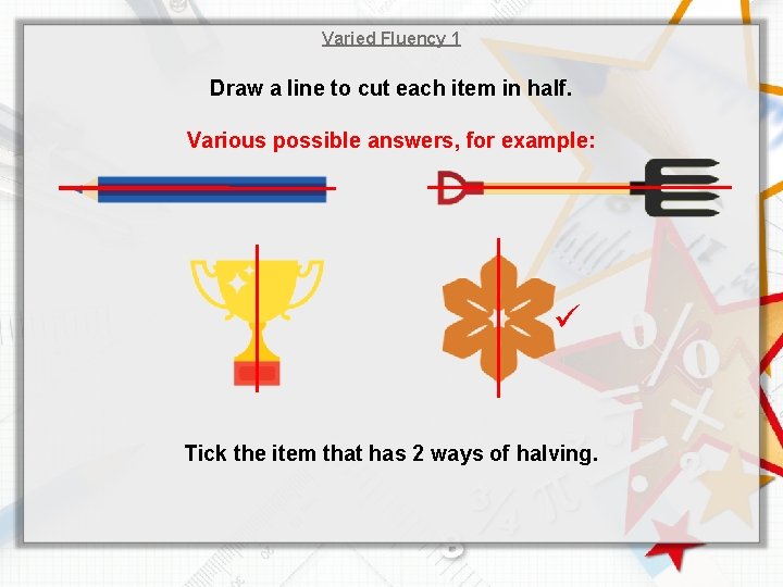 Varied Fluency 1 Draw a line to cut each item in half. Various possible