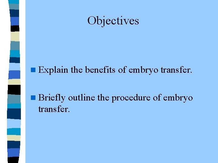 Objectives n Explain the benefits of embryo transfer. n Briefly outline the procedure of