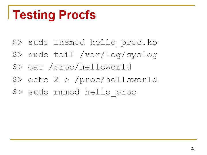 Testing Procfs $> $> $> sudo insmod hello_proc. ko sudo tail /var/log/syslog cat /proc/helloworld