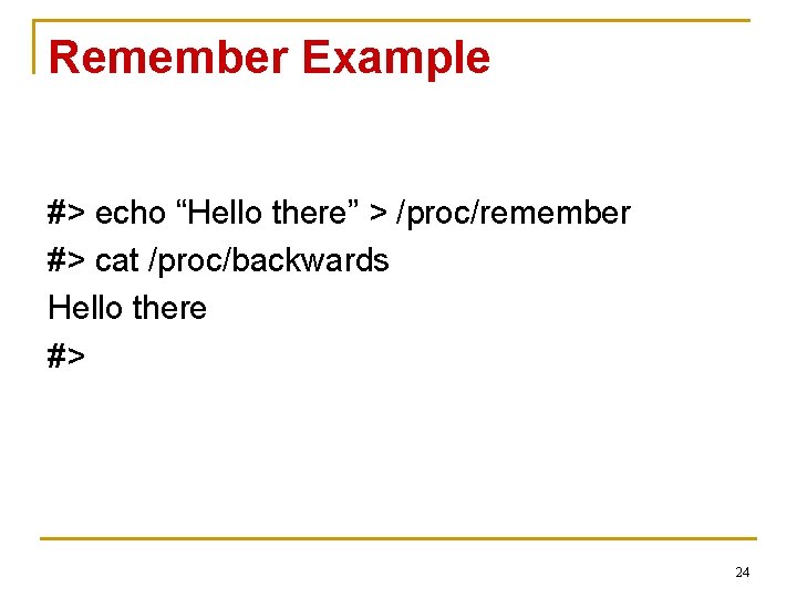 Remember Example #> echo “Hello there” > /proc/remember #> cat /proc/backwards Hello there #>