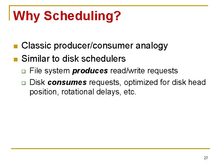 Why Scheduling? n n Classic producer/consumer analogy Similar to disk schedulers q q File