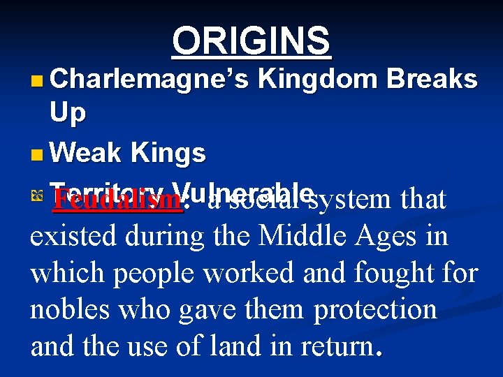 ORIGINS n Charlemagne’s Kingdom Breaks Up n Weak Kings n * Territory Feudalism. Vulnerable