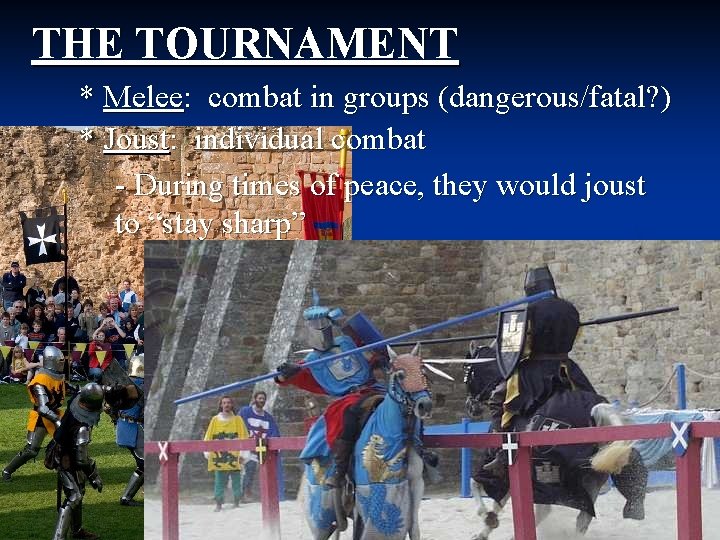 THE TOURNAMENT * Melee: combat in groups (dangerous/fatal? ) * Joust: individual combat -