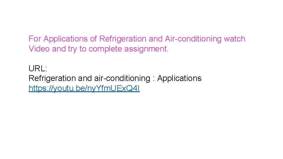 For Applications of Refrigeration and Air-conditioning watch Video and try to complete assignment. URL:
