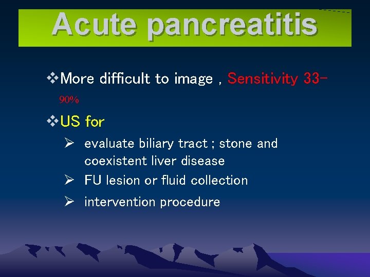 Acute pancreatitis v. More difficult to image , Sensitivity 3390% v. US for Ø