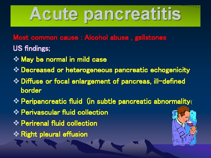 Acute pancreatitis Most common cause : Alcohol abuse , gallstones US findings; v May