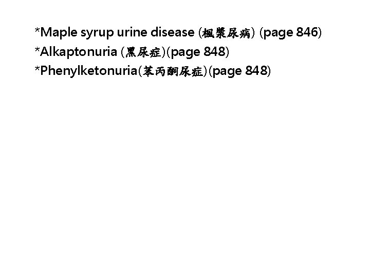 *Maple syrup urine disease (楓漿尿病) (page 846) *Alkaptonuria (黑尿症)(page 848) *Phenylketonuria(苯丙酮尿症)(page 848) 