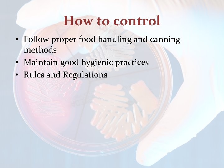 How to control • Follow proper food handling and canning methods • Maintain good