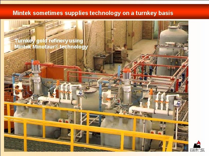 Mintek sometimes supplies technology on a turnkey basis Turnkey gold refinery using Mintek Minotaur®
