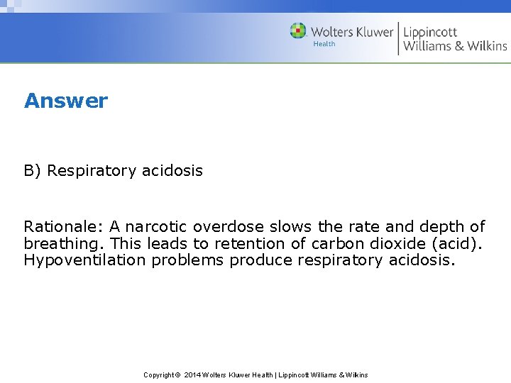 Answer B) Respiratory acidosis Rationale: A narcotic overdose slows the rate and depth of