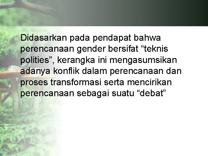Didasarkan pada pendapat bahwa perencanaan gender bersifat “teknis polities”, kerangka ini mengasumsikan adanya konflik