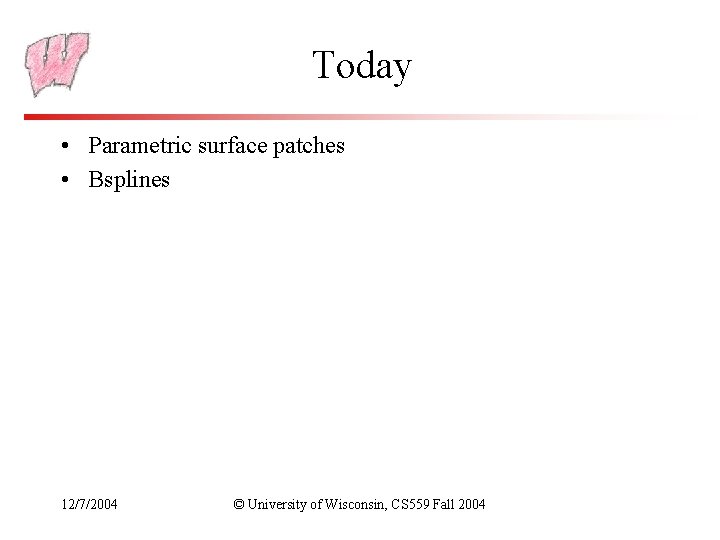 Today • Parametric surface patches • Bsplines 12/7/2004 © University of Wisconsin, CS 559