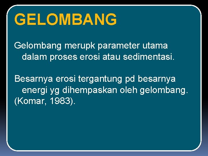 GELOMBANG Gelombang merupk parameter utama dalam proses erosi atau sedimentasi. Besarnya erosi tergantung pd