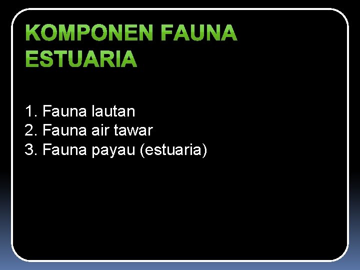 1. Fauna lautan 2. Fauna air tawar 3. Fauna payau (estuaria) 