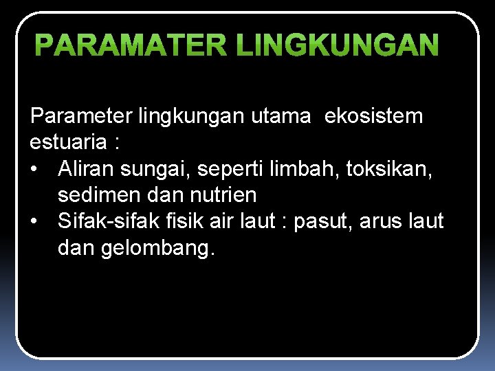 Parameter lingkungan utama ekosistem estuaria : • Aliran sungai, seperti limbah, toksikan, sedimen dan