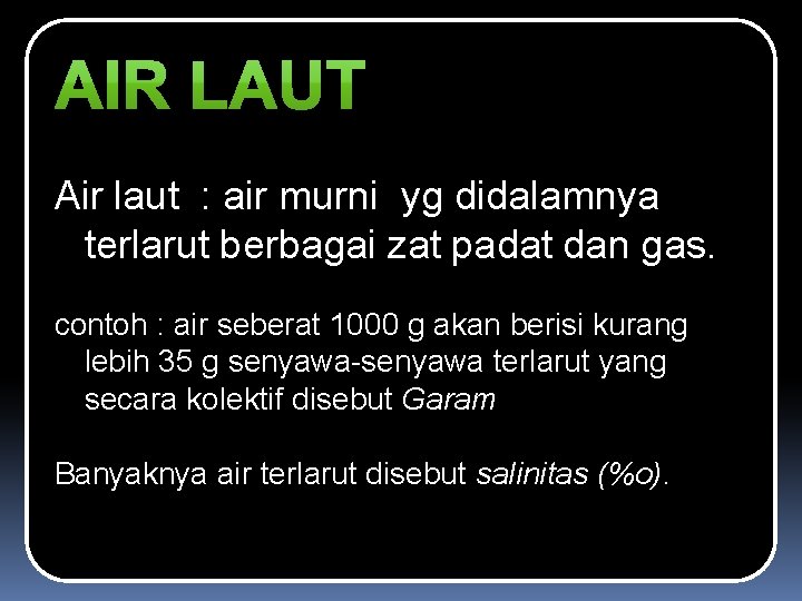 Air laut : air murni yg didalamnya terlarut berbagai zat padat dan gas. contoh