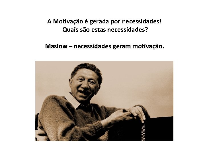 A Motivação é gerada por necessidades! Quais são estas necessidades? Maslow – necessidades geram