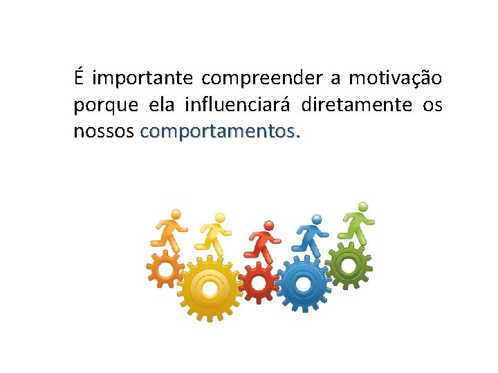 É importante compreender a motivação porque ela influenciará diretamente os nossos comportamentos. 