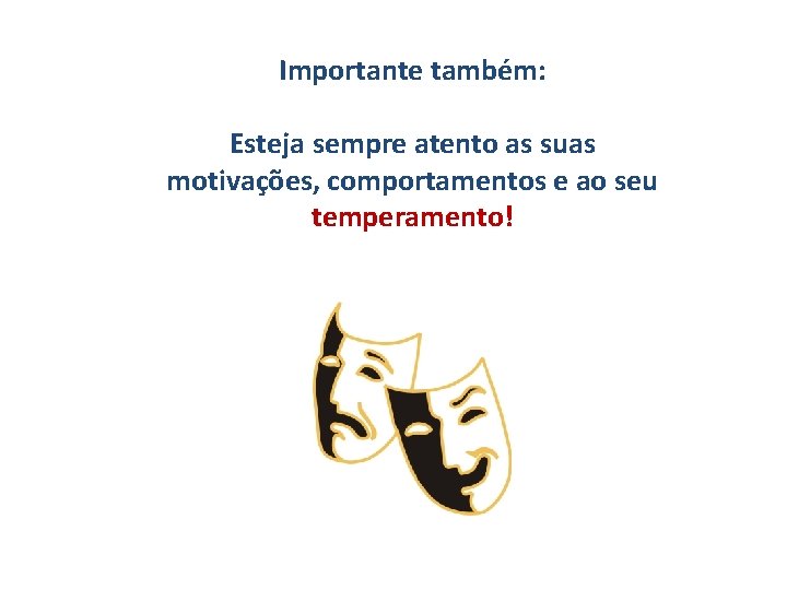 Importante também: Esteja sempre atento as suas motivações, comportamentos e ao seu temperamento! 