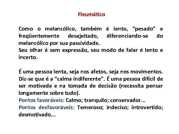 Fleumático Como o melancólico, também é lento, “pesado” e freqüentemente desajeitado, diferenciando-se do melancólico